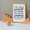 If You Pretend To Work, We Will Pretend To Pay You Printable Posters Digital Download